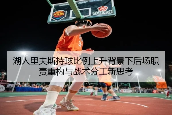 湖人里夫斯持球比例上升背景下后场职责重构与战术分工新思考