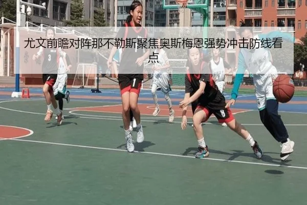 尤文前瞻对阵那不勒斯聚焦奥斯梅恩强势冲击防线看点