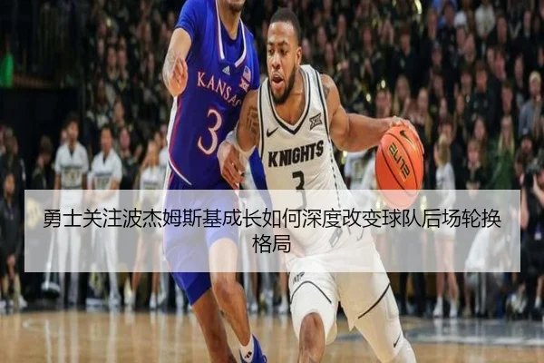 勇士关注波杰姆斯基成长如何深度改变球队后场轮换格局