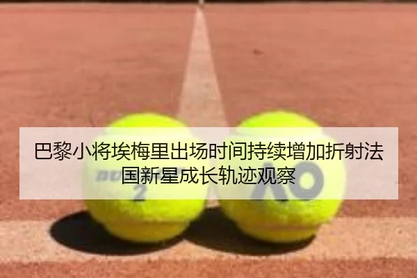 巴黎小将埃梅里出场时间持续增加折射法国新星成长轨迹观察