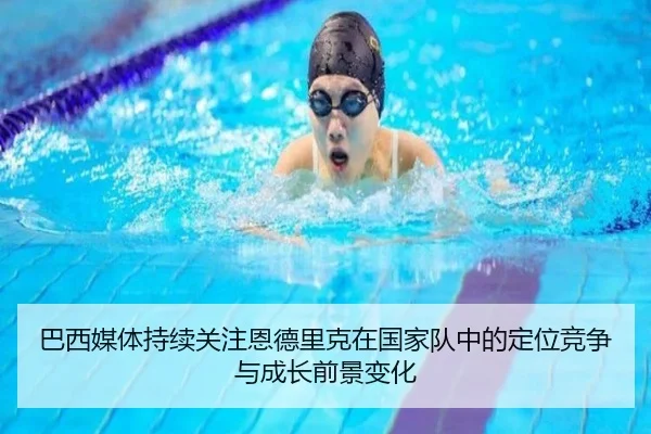 巴西媒体持续关注恩德里克在国家队中的定位竞争与成长前景变化