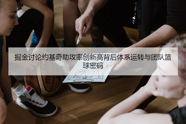 掘金讨论约基奇助攻率创新高背后体系运转与团队篮球密码