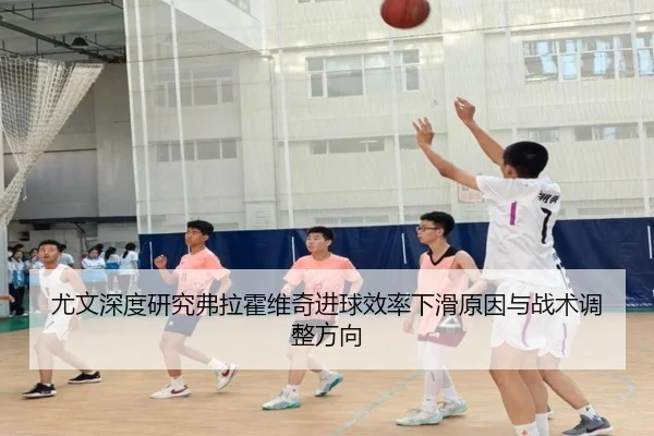 尤文深度研究弗拉霍维奇进球效率下滑原因与战术调整方向