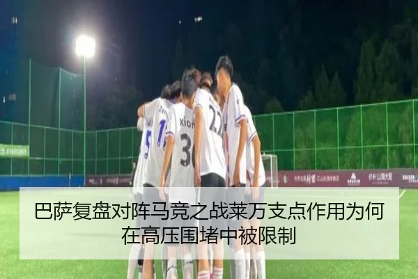 巴萨复盘对阵马竞之战莱万支点作用为何在高压围堵中被限制