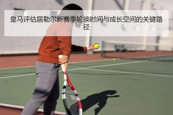 皇马评估居勒尔新赛季轮换时间与成长空间的关键路径