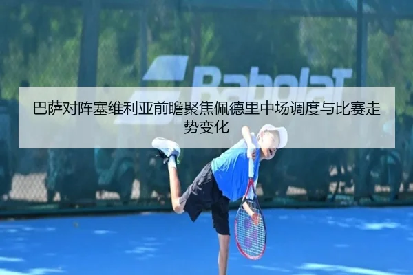 巴萨对阵塞维利亚前瞻聚焦佩德里中场调度与比赛走势变化