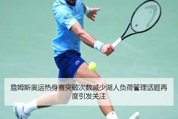 詹姆斯奥运热身赛突破次数减少湖人负荷管理话题再度引发关注
