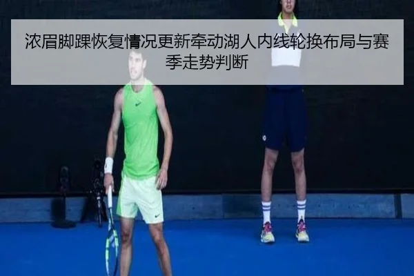 浓眉脚踝恢复情况更新牵动湖人内线轮换布局与赛季走势判断
